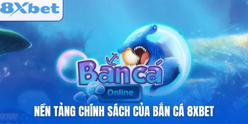 Nền tảng chính sách của bắn cá 8xbet đảm bảo quyền lợi người chơi